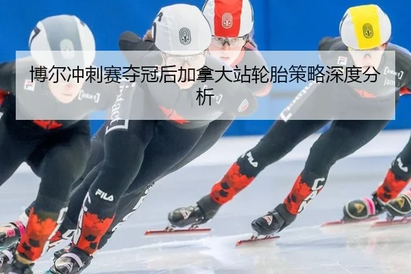 博尔冲刺赛夺冠后加拿大站轮胎策略深度分析